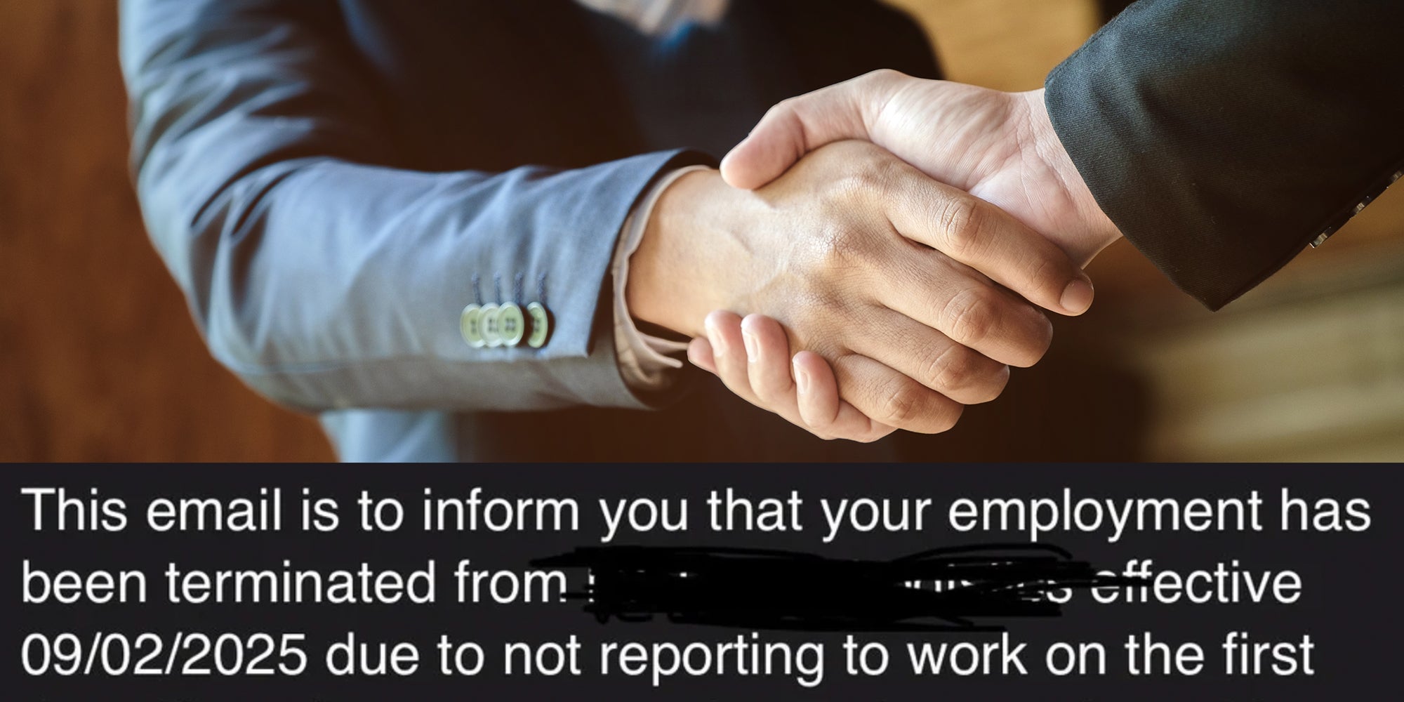 Close up of men in suits shaking hands. Caption overlay from Reddit post reads, “This email is to inform you that your employment has been terminated from [redacted] effective 09/02/2025 due to not reporting to work on the first day.'