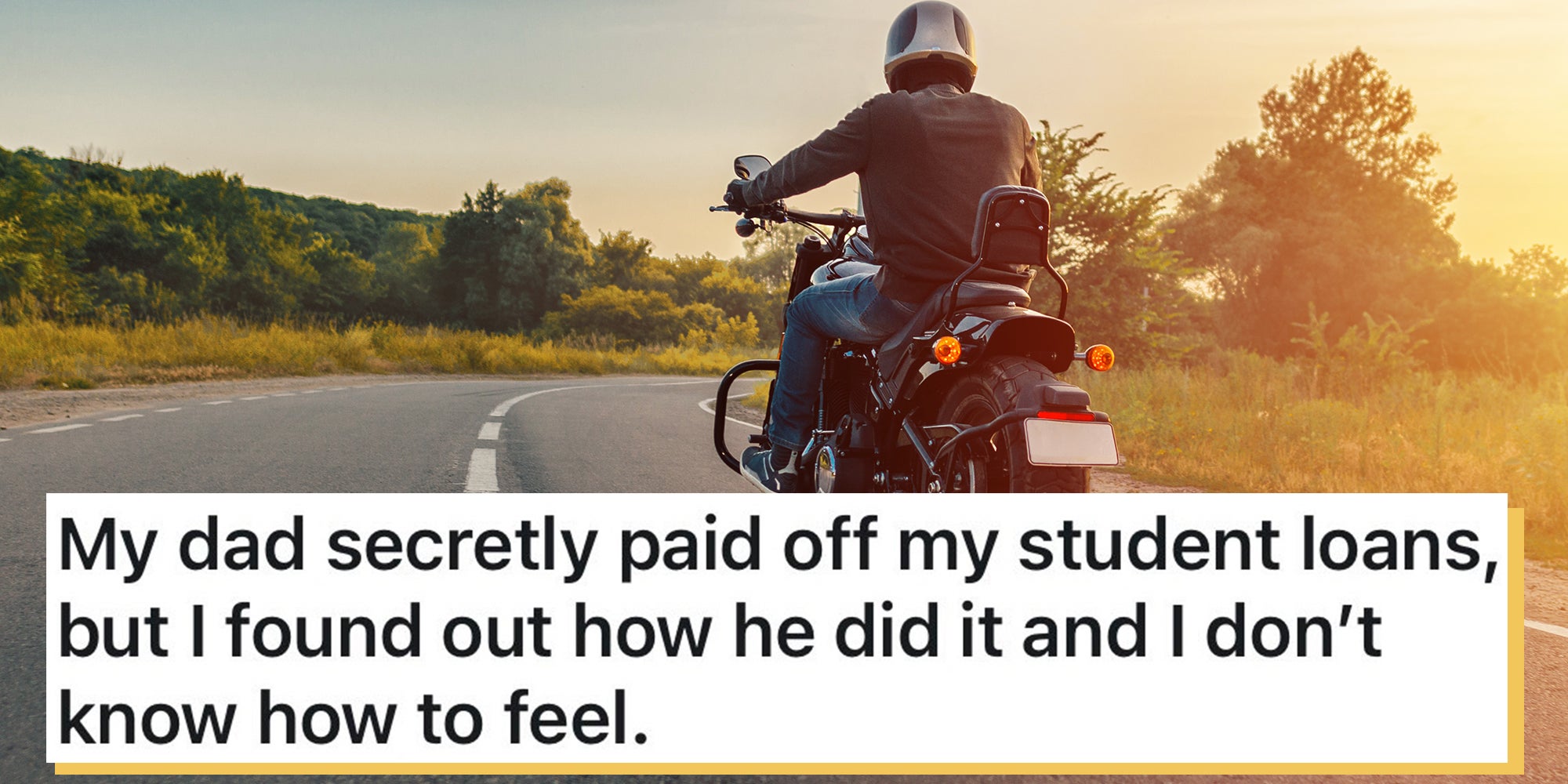 Motorcyclist rides on the highway on Harley Davidson. Text overlay from Reddit reads, "My dad secretly paid off my student loans, but I found out how he did it and I don’t know how to feel."