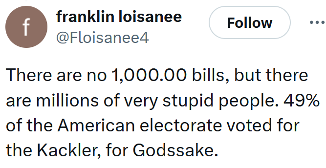 Tweet reading 'There are no 1,000.00 bills, but there are millions of very stupid people. 49% of the American electorate voted for the Kackler, for Godssake.'