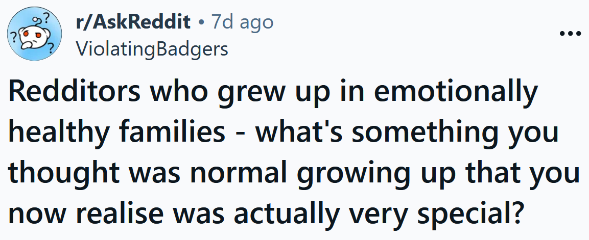 Reddit headline reading ' Redditors who grew up in emotionally healthy families - what's something you thought was normal growing up that you now realise was actually very special?'