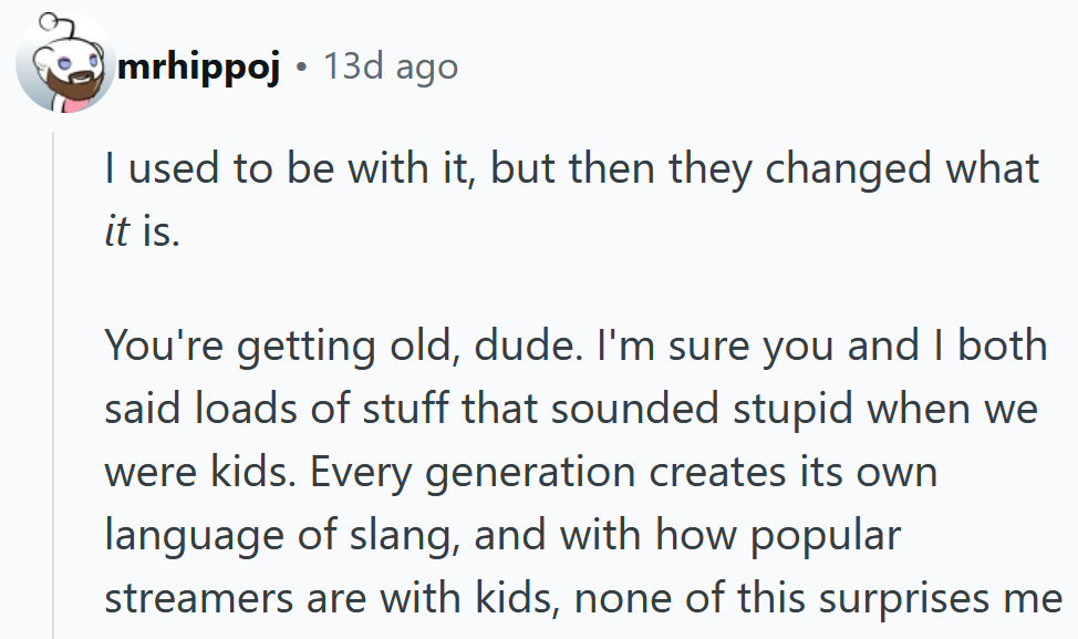 Reddit comment reading 'I used to be with it, but then they changed what it is. You're getting old, dude. I'm sure you and I both said loads of stuff that sounded stupid when we were kids. Every generation creates its own language of slang, and with how popular streamers are with kids, none of this surprises me'