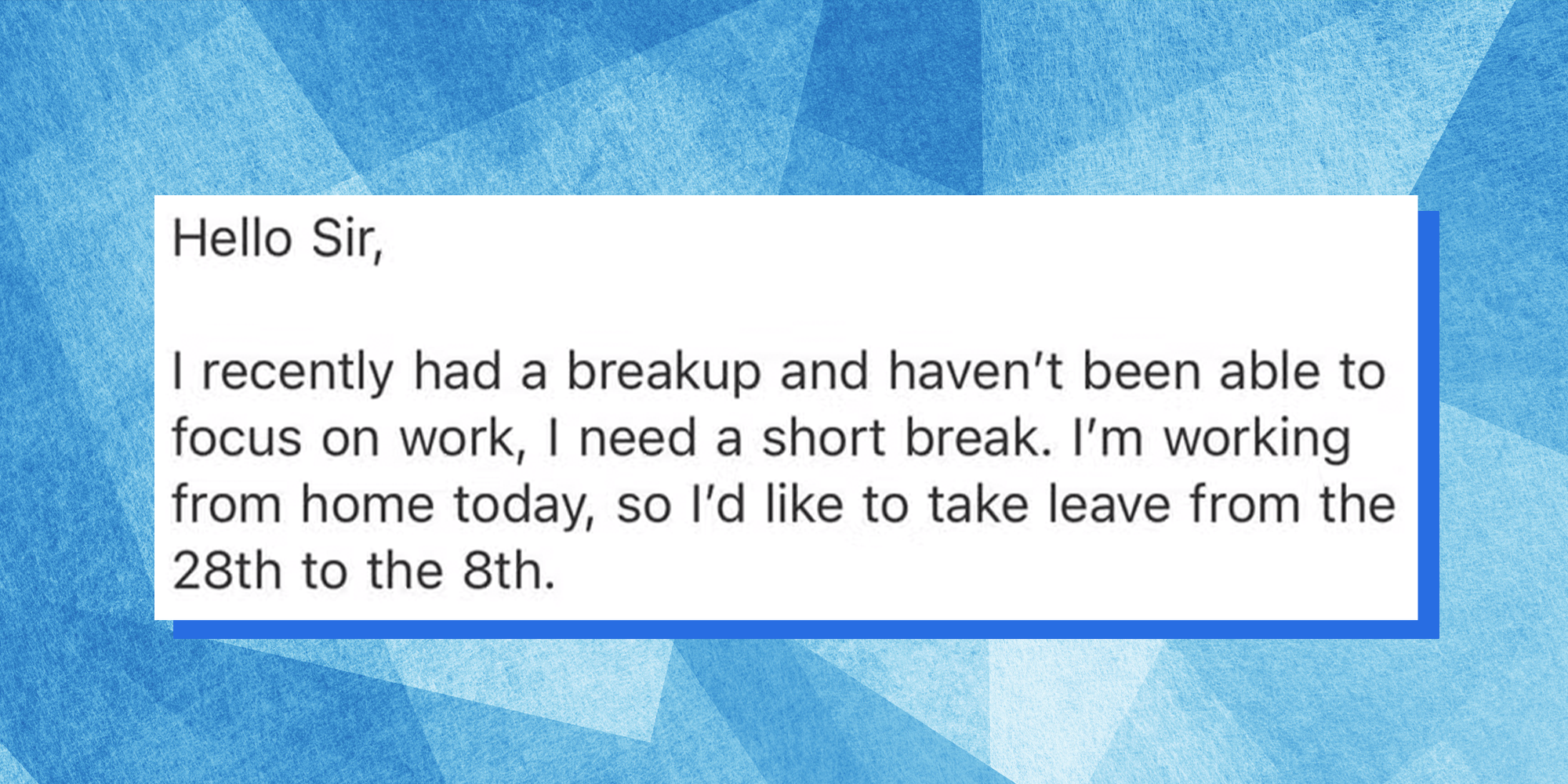Email screenshot from a Gen Z worker requesting time off. Email reads, ""Hello Sir, I recently had a breakup and haven't been able to focus on work," the email reads. "I need a short break. I'm working from home today, so I'd like to take a leave from the 28th to the 8th."