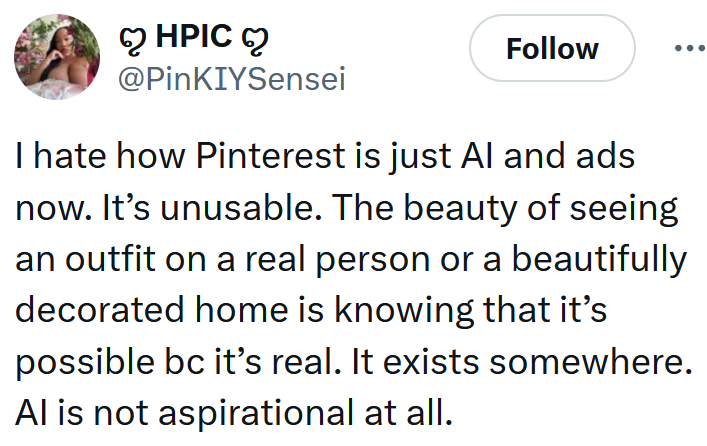 Tweet reading 'I hate how Pinterest is just AI and ads now. It’s unusable. The beauty of seeing an outfit on a real person or a beautifully decorated home is knowing that it’s possible bc it’s real. It exists somewhere. AI is not aspirational at all.'