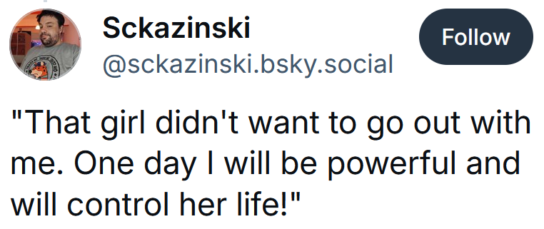 Bluesky post reading 'That girl didn't want to go out with me. One day I will be powerful and will control her life!'