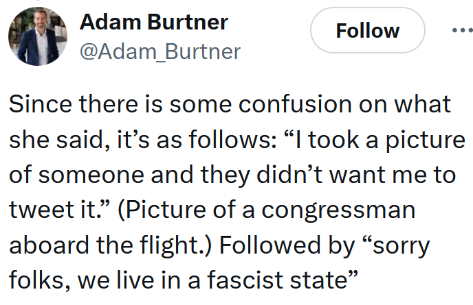 Tweet reading 'Since there is some confusion on what she said, it’s as follows: “I took a picture of someone and they didn’t want me to tweet it.” (Picture of a congressman aboard the flight.) Followed by “sorry folks, we live in a fascist state”'