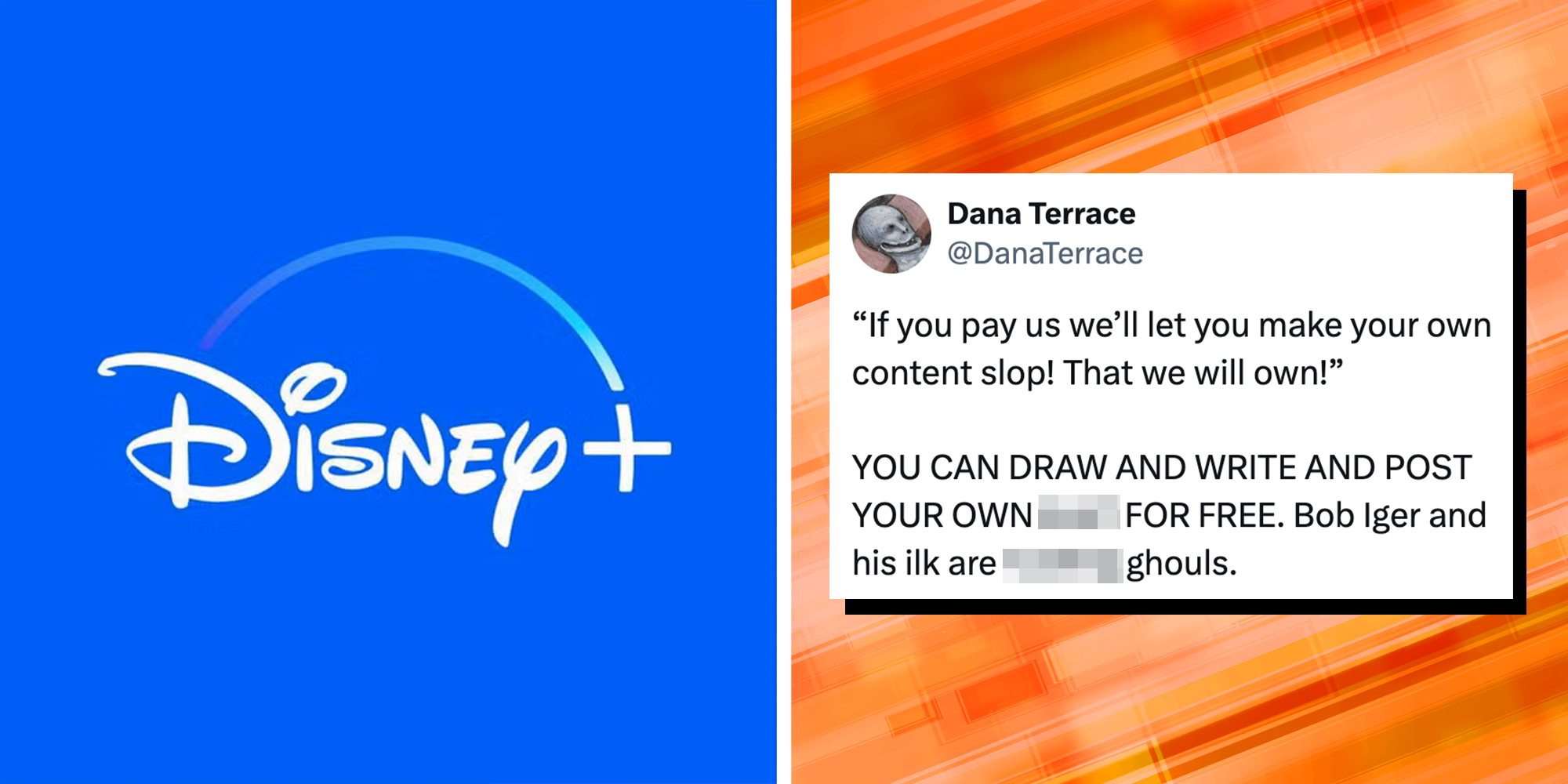 Left: Disney Plus logo. Right: Tweet from The Owl House creator Dana Terrace reading, '“If you pay us we’ll let you make your own content slop! That we will own!” YOU CAN DRAW AND WRITE AND POST YOUR OWN S**T FOR FREE. Bob Iger and his ilk are f***ing ghouls.'