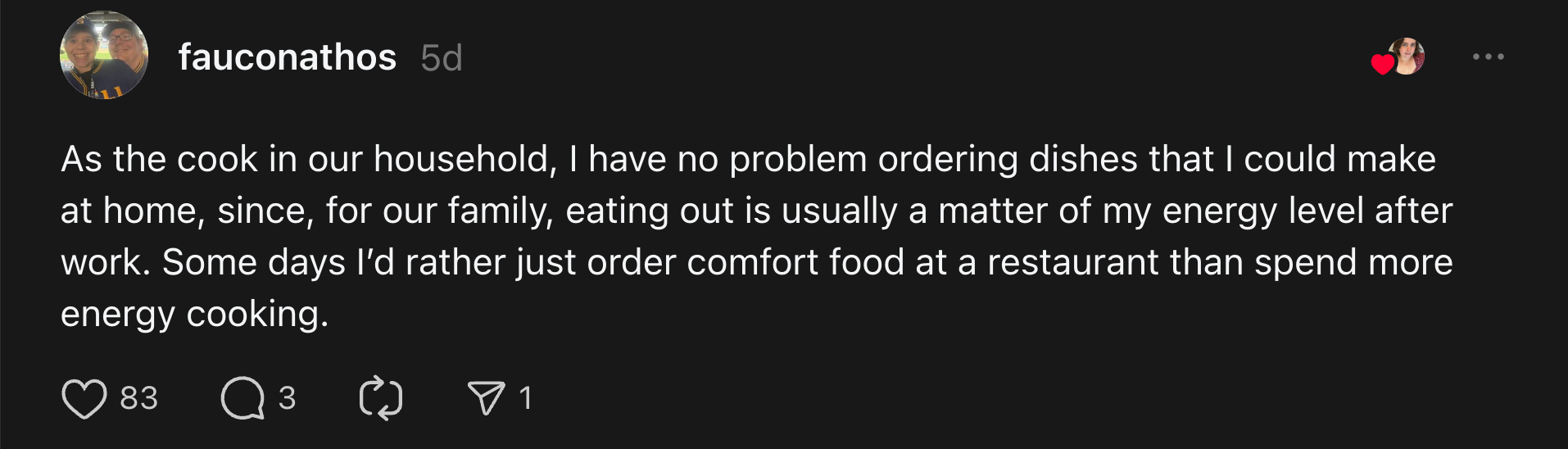 “As the cook in our household, I have no problem ordering dishes that I could make at home, since, for our family, eating out is usually a matter of my energy level after work. Some days I’d rather just order comfort food at a restaurant than spend more energy cooking.”