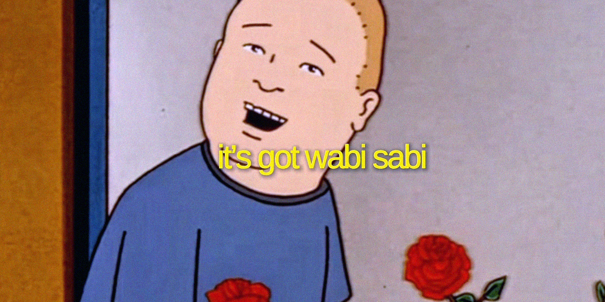 its got wabi sabi bobby hill