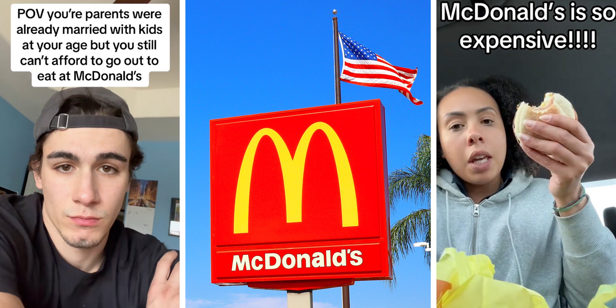 Left: Man sitting in his room looking at the camera, text overlay reads, "POV your parents were already married with kids at your age but you still can't afford to go out to eat at McDonald's." Middle: McDonald's fast food restaurant sign in front of a palm tree and an American flag. Right: Woman holding a McDonald's breakfast sandwich in her hand, text overlay reads, "McDonald's is so expensive!!!"
