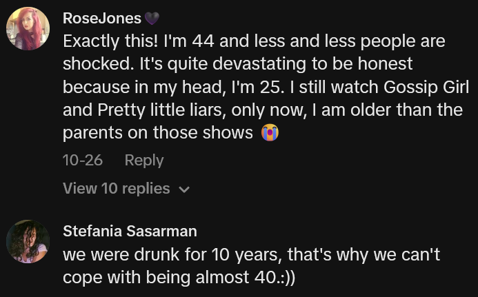 TikTok comments including one reading 'Exactly this! I'm 44 and less and less people are shocked. It's quite devastating to be honest because in my head, I'm 25. I still watch Gossip Girl and Pretty little liars, only now, I am older than the parents on those shows'