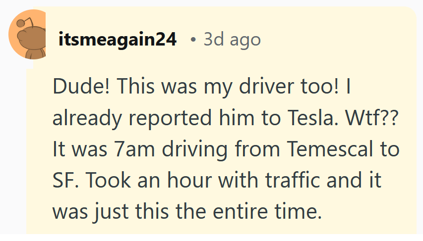Reddit comment reading 'Dude! This was my driver too! I already reported him to Tesla. Wtf?? It was 7am driving from Temescal to SF. Took an hour with traffic and it was just this the entire time.'