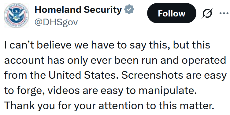 DHS tweet reading 'I can’t believe we have to say this, but this account has only ever been run and operated from the United States. Screenshots are easy to forge, videos are easy to manipulate. Thank you for your attention to this matter.'