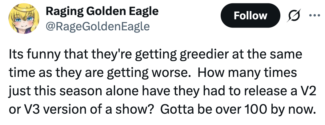 Its funny that they're getting greedier at the same time as they are getting worse.  How many times just this season alone have they had to release a V2 or V3 version of a show?  Gotta be over 100 by now.

