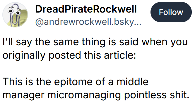 Bluesky post reading 'I'll say the same thing is said when you originally posted this article: This is the epitome of a middle manager micromanaging pointless shit.'