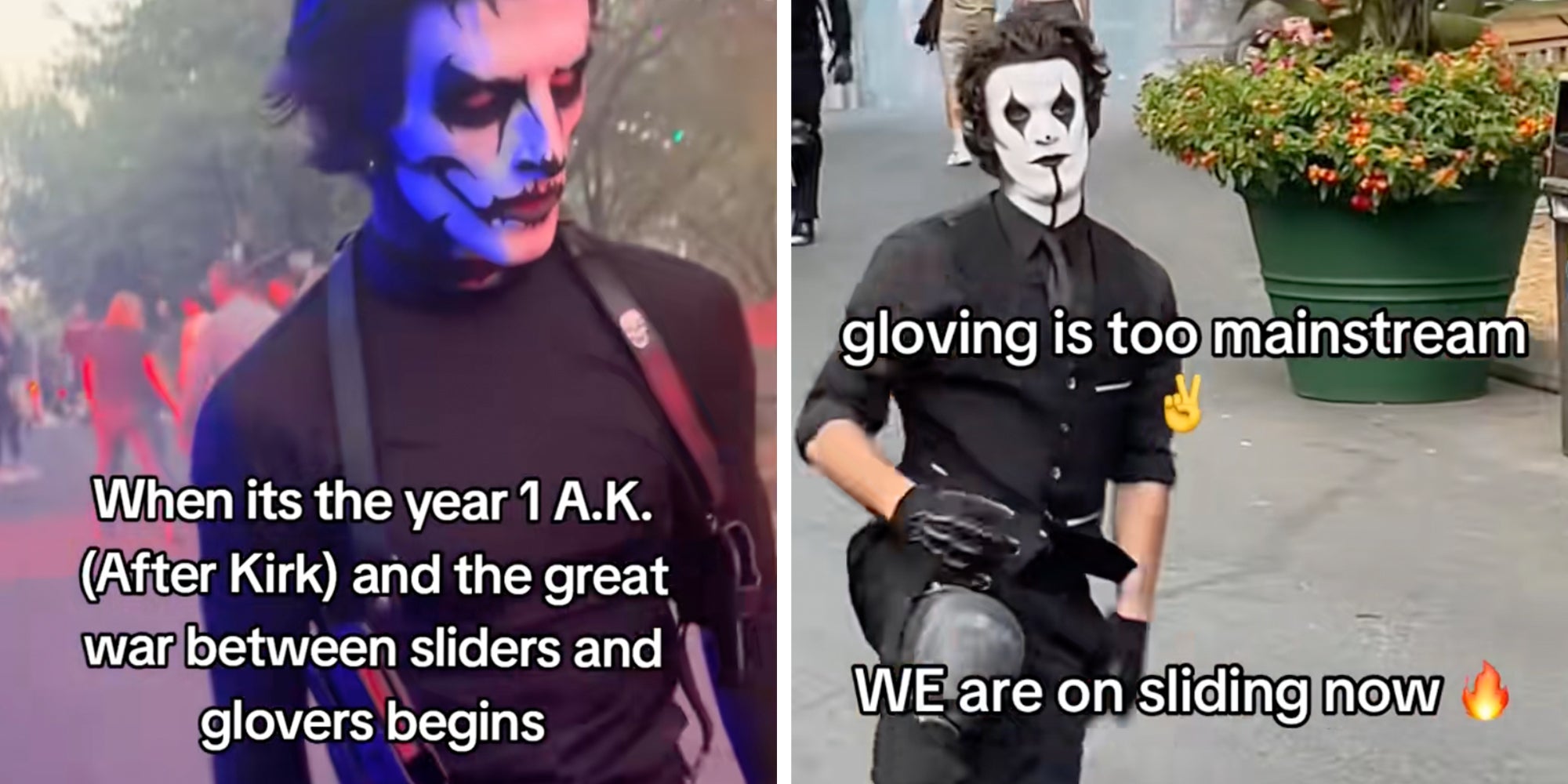 Left: Man with his face painted white and black, in a black shirt, text overlay reads, 'When its the year 1 AK (after kirk) and the great war between sliders and glovers begins.' Right: Man with his face painted white and black, in a black shirt, sliding in knee pads across concrete. Text overlay reads, 'Gloving is too mainstream, we are on sliding now.'