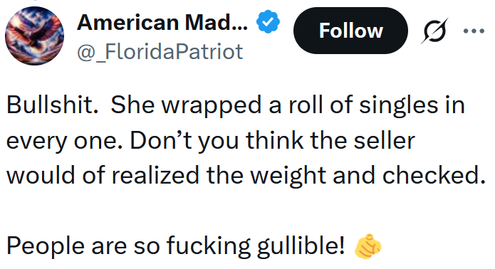 Tweet reading 'Bullshit. She wrapped a roll of singles in every one. Don’t you think the seller would of realized the weight and checked. People are so fucking gullible!'