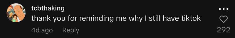 “thank you for reminding me why I still have tiktok”