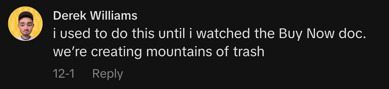 “i used to do this until i watched the Buy Now doc. we’re creating mountains of trash.”