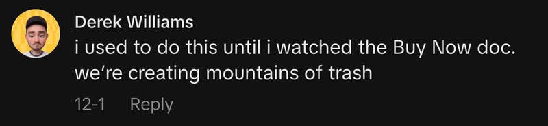 “i used to do this until i watched the Buy Now doc. we’re creating mountains of trash.”
