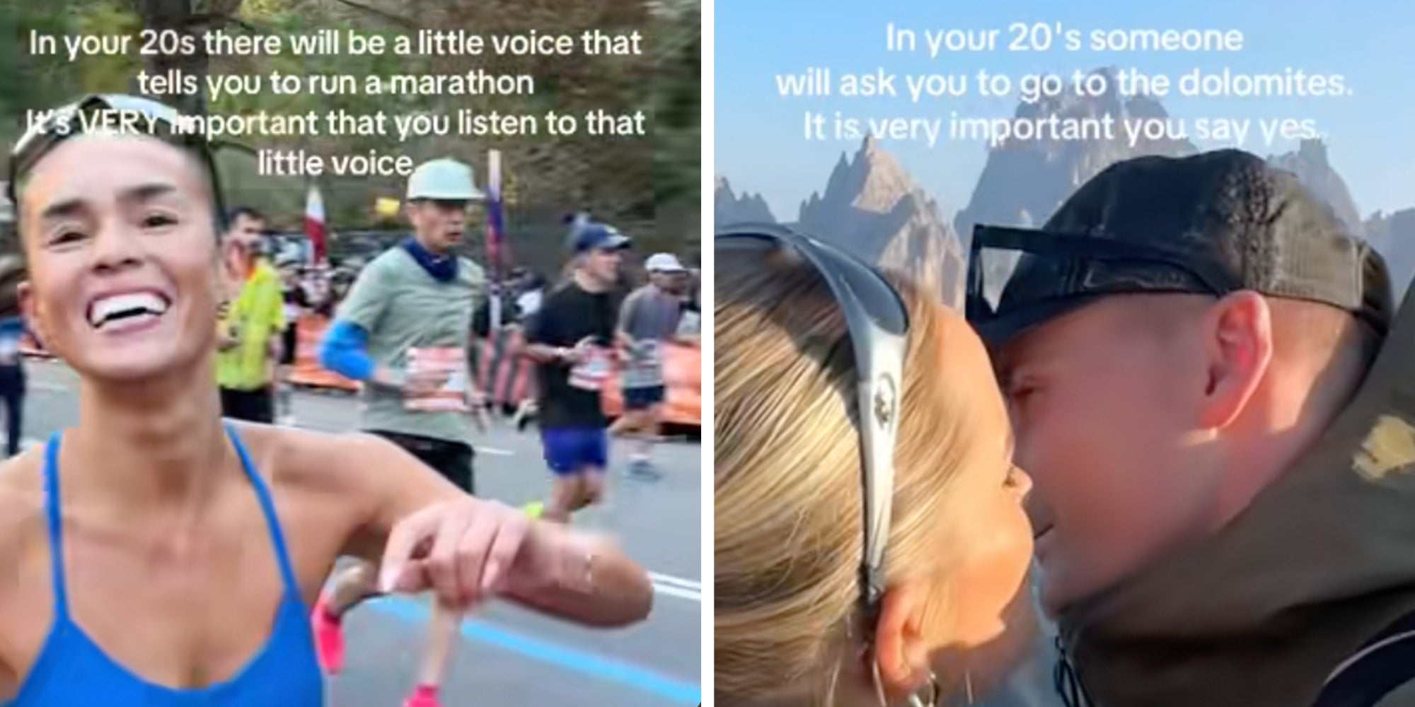 Left: Woman in a blue running bra running a marathon, other runners behind her, text overlay reads, 'In your 20s there will be a little voice that tells you to run a marathon it's VERY important that you listen to that little voice.' Right: Couple kissing with mountains in the background, text overlay reads, 'In your 20s someone will ask you to go to the Dolomites. It is very important you say yes.'