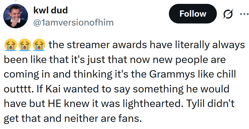 Tweet reading 'the streamer awards have literally always been like that it's just that now new people are coming in and thinking it's the Grammys like chill outttt. If Kai wanted to say something he would have but HE knew it was lighthearted. Tylil didn't get that and neither are fans.'