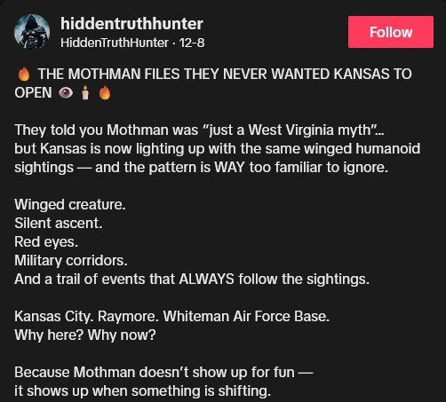 TikTok video description reading 'THE MOTHMAN FILES THEY NEVER WANTED KANSAS TO OPEN They told you Mothman was “just a West Virginia myth”… but Kansas is now lighting up with the same winged humanoid sightings — and the pattern is WAY too familiar to ignore. Winged creature. Silent ascent. Red eyes. Military corridors. And a trail of events that ALWAYS follow the sightings. Kansas City. Raymore. Whiteman Air Force Base. Why here? Why now? Because Mothman doesn’t show up for fun — it shows up when something is shifting.'