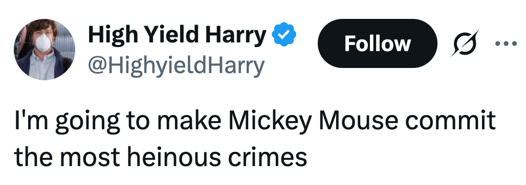 I'm going to make Mickey Mouse commit the most heinous crimes
