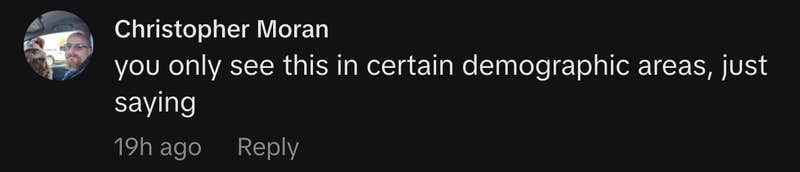 “você só vê isso em certas áreas demográficas, apenas dizendo.”
