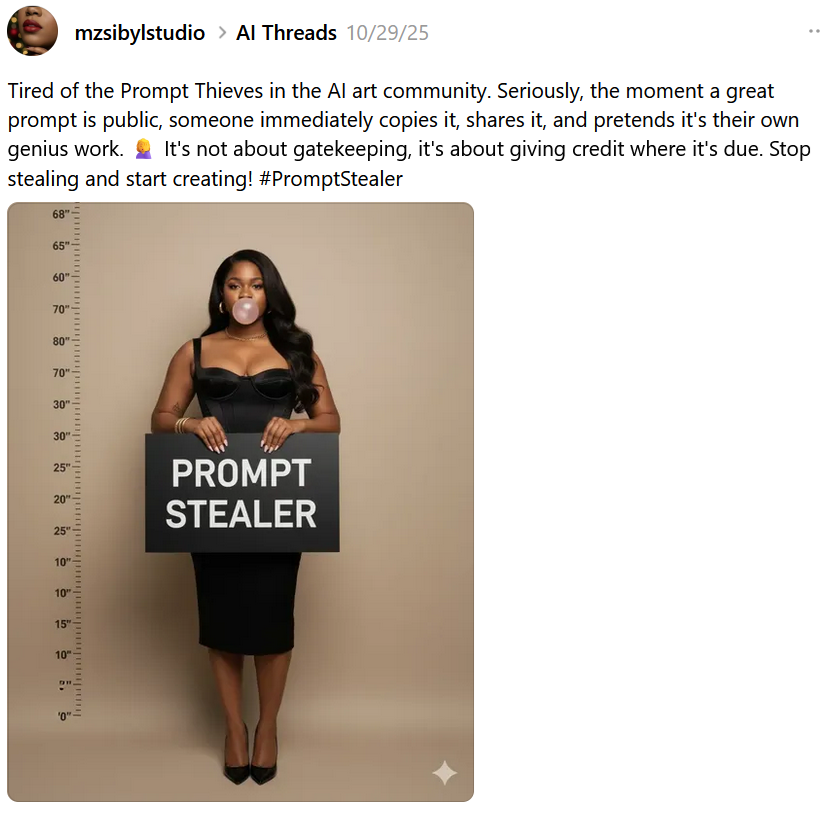 Threads post reading 'Tired of the Prompt Thieves in the AI art community. Seriously, the moment a great prompt is public, someone immediately copies it, shares it, and pretends it's their own genius work. It's not about gatekeeping, it's about giving credit where it's due. Stop stealing and start creating! #PromptStealer'