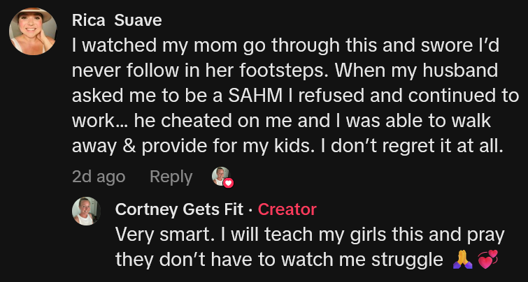 TikTok comment reading 'I watched my mom go through this and swore I’d never follow in her footsteps. When my husband asked me to be a SAHM I refused and continued to work… he cheated on me and I was able to walk away & provide for my kids. I don’t regret it at all.'