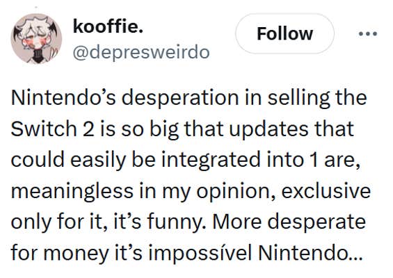 Tweet that reads, "Nintendo’s desperation in selling the Switch 2 is so big that updates that could easily be integrated into 1 are, meaningless in my opinion, exclusive only for it, it’s funny. More desperate for money it’s impossível Nintendo…"