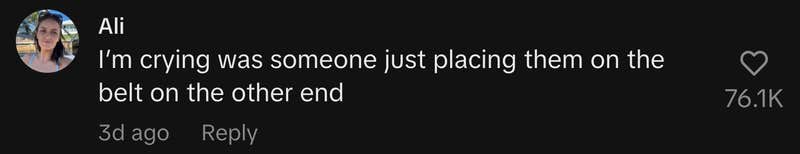 “I’m crying was someone just placing them on the belt on the other end.”