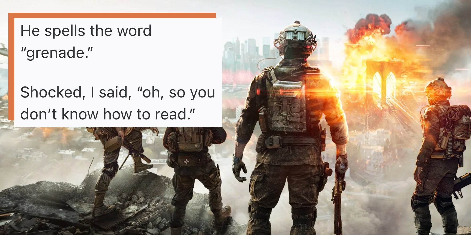 Battlefield video game scene, soldiers in camo holding weapons looking at an explosion. Text overlay reads, "'He spells the word 'grenade.' Shocked, I said, 'oh, so you don’t know how to read.'"
