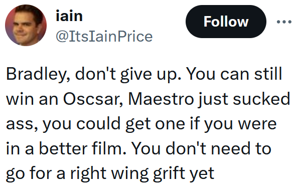 Tweet reading 'Bradley, don't give up. You can still win an Oscsar, Maestro just sucked ass, you could get one if you were in a better film. You don't need to go for a right wing grift yet'