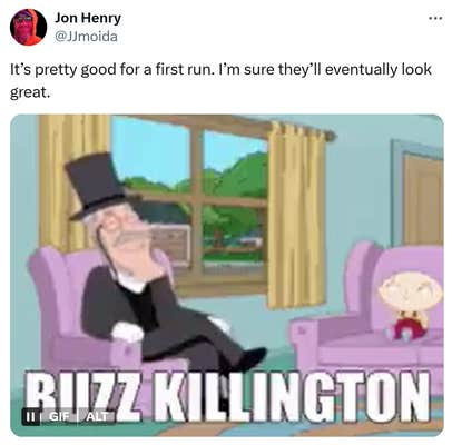 Tweet that reads, "It’s pretty good for a first run. I’m sure they’ll eventually look great." with a GIF of "Buzz Killington."