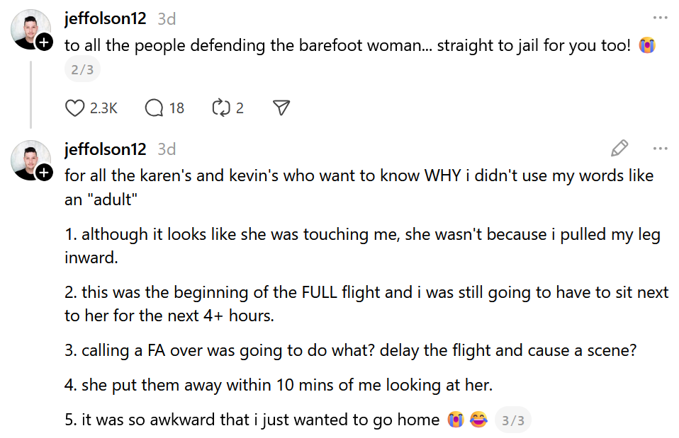 Threads comments reading 'to all the people defending the barefoot woman... straight to jail for you too!' and 'for all the karen's and kevin's who want to know WHY i didn't use my words like an 'adult'1. although it looks like she was touching me, she wasn't because i pulled my leg inward.2. this was the beginning of the FULL flight and i was still going to have to sit next to her for the next 4+ hours.3. calling a FA over was going to do what? delay the flight and cause a scene?4. she put them away within 10 mins of me looking at her.5. it was so awkward that i just wanted to go home'