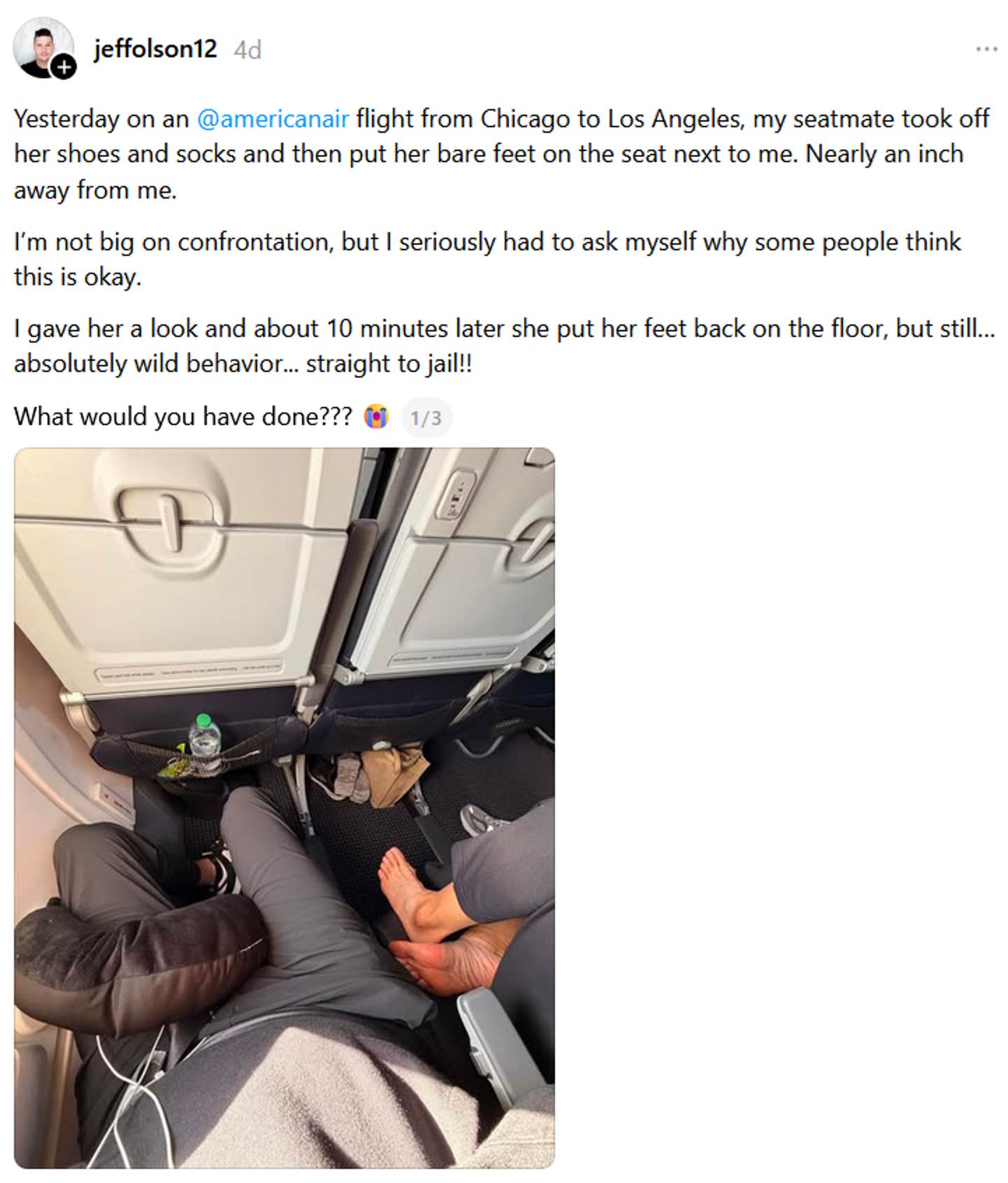 Postagem de tópico dizendo 'Ontem em um voo da @americanair de Chicago para Los Angeles, minha colega de assento tirou os sapatos e as meias e colocou os pés descalços no assento ao meu lado. Quase a um centímetro de distância de mim. Não sou muito fã de confrontos, mas tive que me perguntar seriamente por que algumas pessoas acham que isso está certo. Dei uma olhada para ela e cerca de 10 minutos depois ela colocou os pés de volta no chão, mas ainda assim... comportamento absolutamente selvagem... direto para a cadeia!! O que você teria feito???'