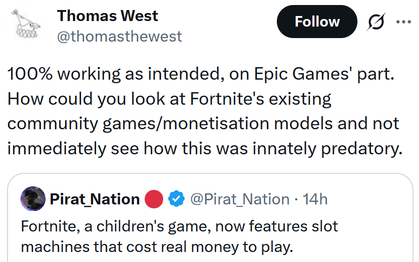 Tweet reading '100% working as intended, on Epic Games' part. How could you look at Fortnite's existing community games/monetisation models and not immediately see how this was innately predatory.'