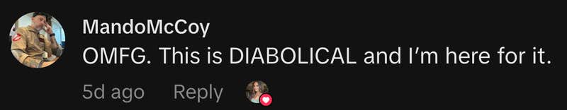 “OMFG. This is DIABOLICAL and I’m here for it.”