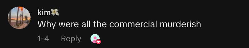 “Why were all the commercials murderish”