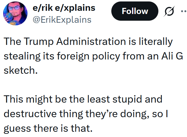 Tweet reading 'The Trump Administration is literally stealing its foreign policy from an Ali G sketch. This might be the least stupid and destructive thing they’re doing, so I guess there is that.'