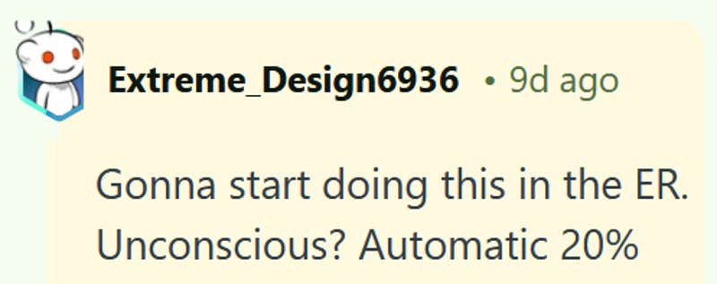 Reddit comment reading "Gonna start doing this in the ER. Unconscious? Automatic 20%"