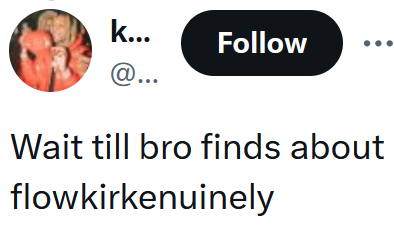 Tweet reading 'Wait till bro finds about flowkirkenuinely'