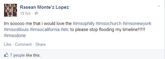 Im sooooo me that i would love the ‪#‎imsophilly‬ ‪#‎imsochurch‬ ‪#‎imsonewyork‬ ‪#‎imsostlouis‬ ‪#‎imsocalifornia‬ ‪#‎etc‬ to please stop flooding my timeline!!!!! ‪#‎imsodone‬