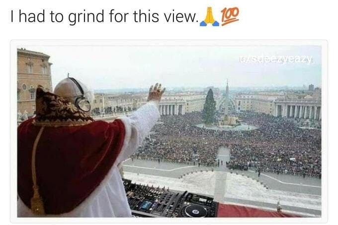 pope I had to grind for this view meme