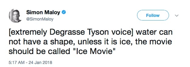 [extremely Degrasse Tyson voice] water can not have a shape, unless it is ice, the movie should be called 'Ice Movie'