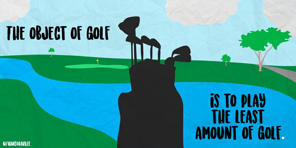 best shower thoughts: The object of golf is to play the least amount of golf.
