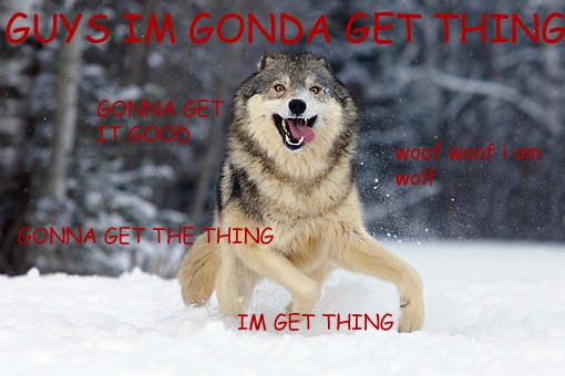 Image of wolf in the snow with its tongue out. Overlaying text reads, "guys Im gonda get thing," "im get thing," and "wolf wolf i am wolf."