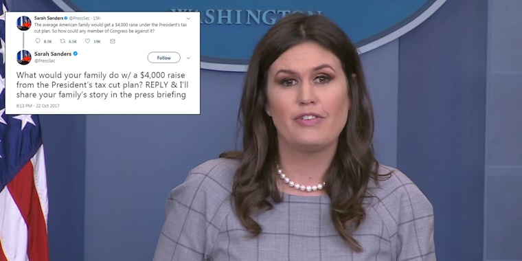 White House Press Secretary Sarah Huckabee Sanders asked Twitter what they would do with money President Donald Trump’s administration believes the “average” American family would save under his tax plan–and the responses were brutal.