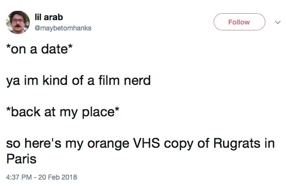 *on a date* ya im kind of a film nerd *back at my place* so here's my orange VHS copy of Rugrats in Paris